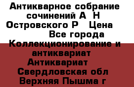 Антикварное собрание сочинений А. Н. Островского Р › Цена ­ 6 000 - Все города Коллекционирование и антиквариат » Антиквариат   . Свердловская обл.,Верхняя Пышма г.